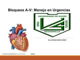 Dr JAYDER HERNANDEZ
Bloqueos A-V: Manejo en Urgencias
 