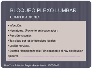 BLOQUEO PLEXO LUMBAR
      COMPLICACIONES

   • Infección.
   • Hematoma. (Paciente anticoagulados).
   • Punción vascular...