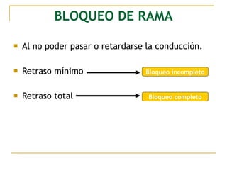 BLOQUEO DE RAMA
 Al no poder pasar o retardarse la conducción.
 Retraso mínimo
 Retraso total
Bloqueo incompleto
Bloqueo completo
 