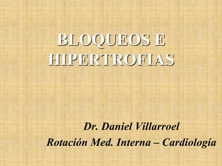 BLOQUEOS E
HIPERTROFIAS

Dr. Daniel Villarroel
Rotación Med. Interna – Cardiología

 