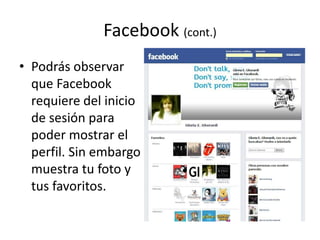 Facebook (cont.)
• Podrás observar
que Facebook
requiere del inicio
de sesión para
poder mostrar el
perfil. Sin embargo
muestra tu foto y
tus favoritos.
 