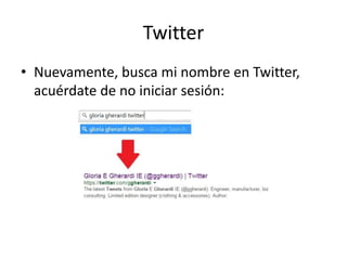 Twitter
• Nuevamente, busca mi nombre en Twitter,
acuérdate de no iniciar sesión:
 