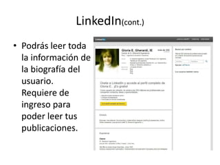 LinkedIn(cont.)
• Podrás leer toda
la información de
la biografía del
usuario.
Requiere de
ingreso para
poder leer tus
publicaciones.
 