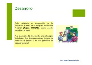 • Se aplica cuando existe una cantidad
elevada de trabajadores, equipos o
puntos de bloqueo que no hacen
práctica la aplicación del Bloqueo
Personal.
• El supervisor evaluará y tomará la
decisión de cuándo aplicar el Bloqueo
Grupal.
Bloqueo Grupal
 