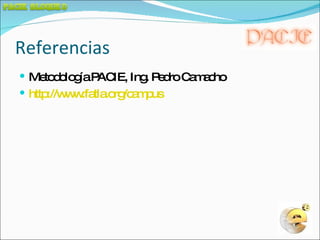 Referencias Metodología PACIE, Ing. Pedro Camacho  http://www.fatla.org/campus 