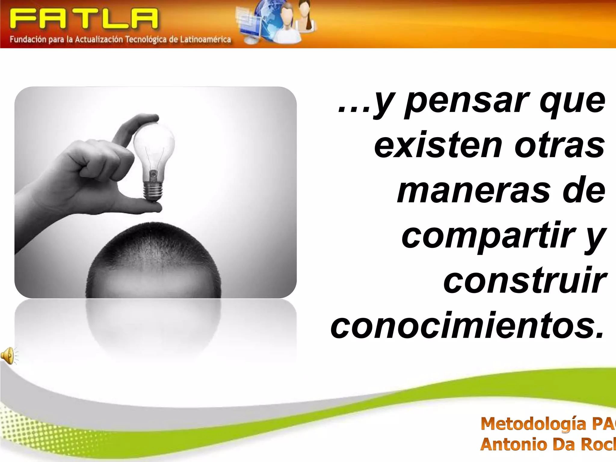 …y pensar que existen otras maneras de compartir y construir conocimientos.