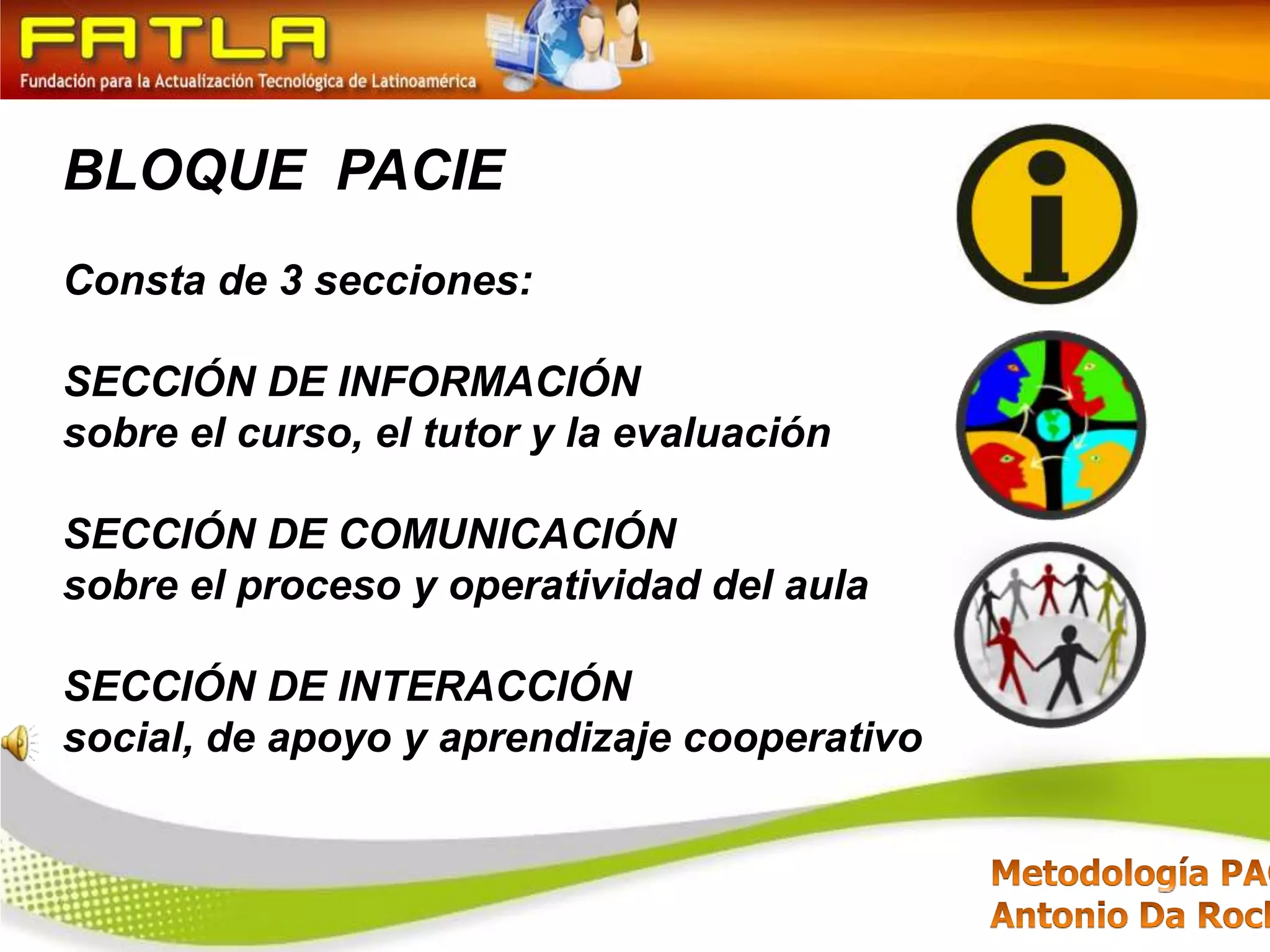 BLOQUE  PACIEConsta de 3 secciones: SECCIÓN DE INFORMACIÓN sobre el curso, el tutor y la evaluaciónSECCIÓN DE COMUNICACIÓN sobre el proceso y operatividad del aulaSECCIÓN DE INTERACCIÓN social, de apoyo y aprendizaje cooperativo