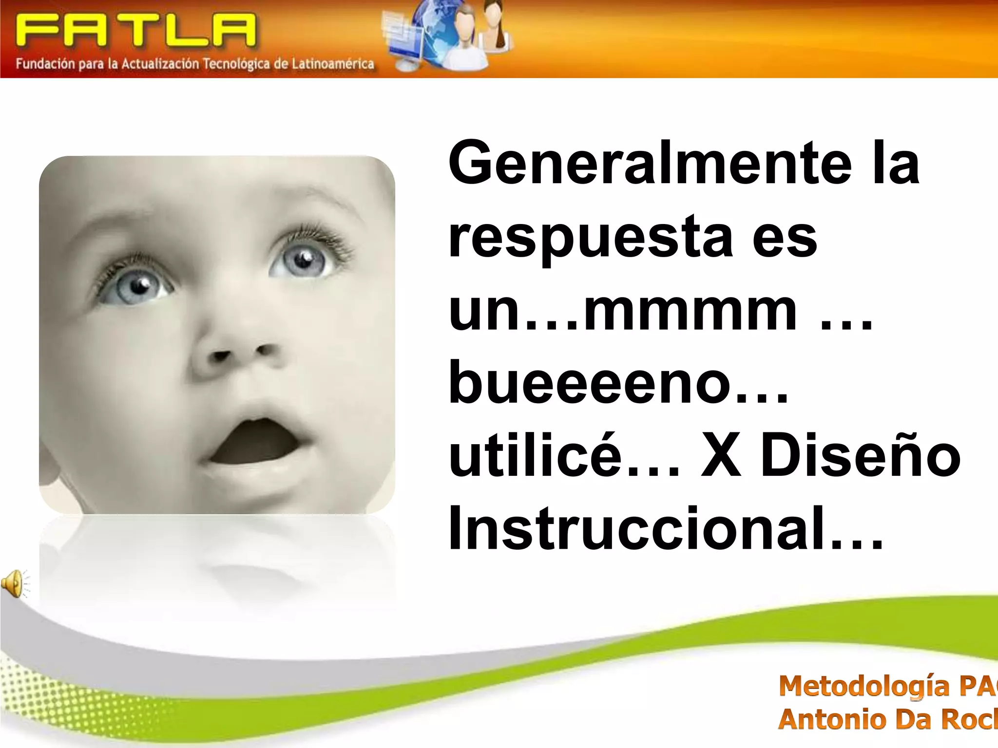 Generalmente la respuesta es un…mmmm … bueeeeno… utilicé… X Diseño Instruccional…
