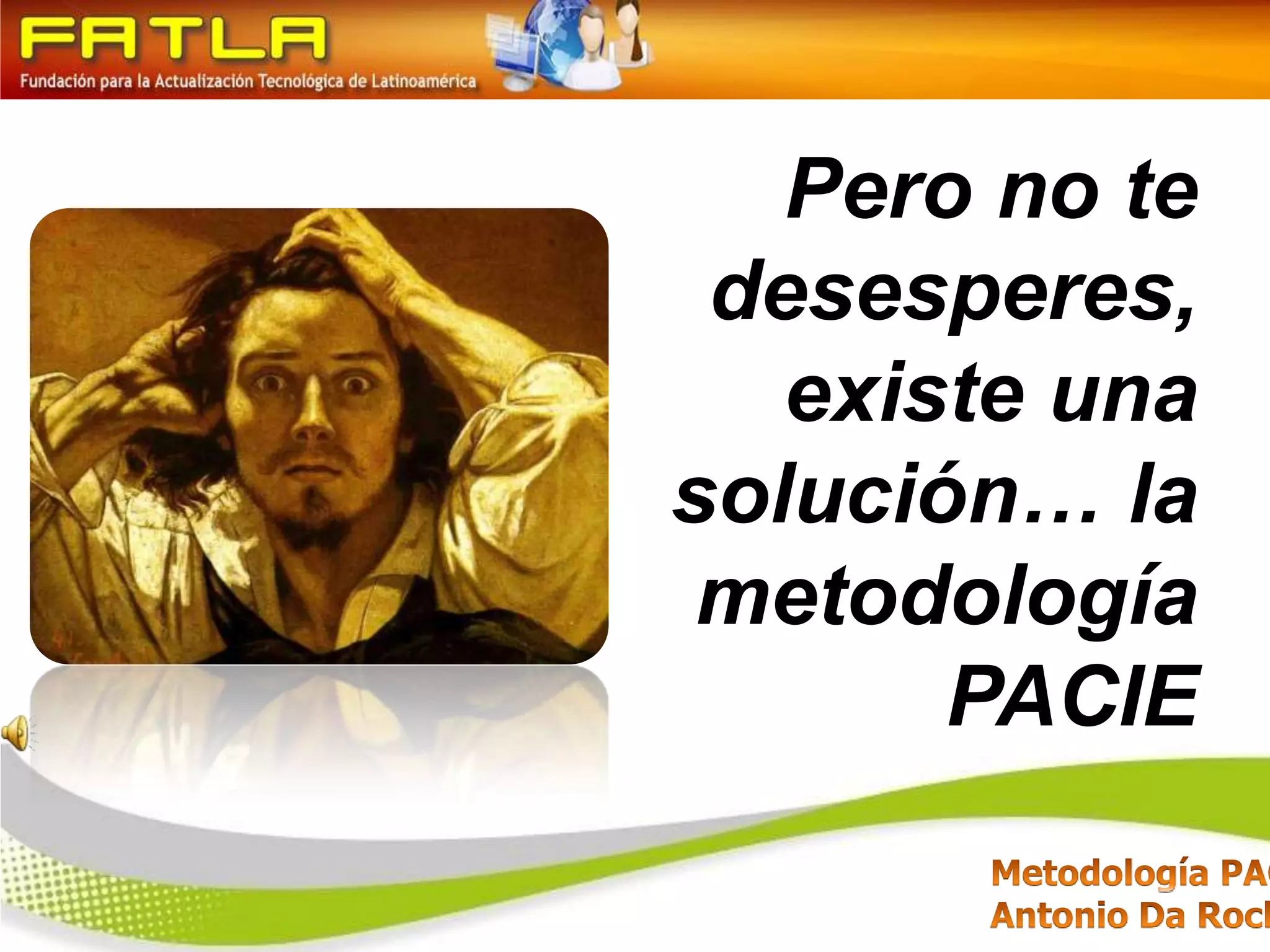 Pero no te desesperes,  existe una solución…la metodología PACIE