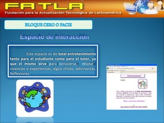 Este espacio es de total entretenimiento
tanto para el estudiante como para el tutor, ya
que el mismo sirve para conocerse, relatar
vivencias o experiencias, algún chiste, adivinanzas,
Reflexiones.
 