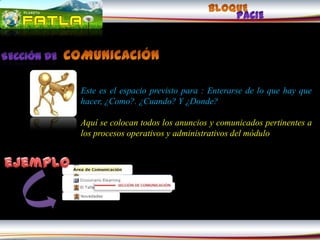 Este es el espacio previsto para : Enterarse de lo que hay que
hacer, ¿Como?. ¿Cuando? Y ¿Donde?

Aquí se colocan todos los anuncios y comunicados pertinentes a
los procesos operativos y administrativos del módulo
 