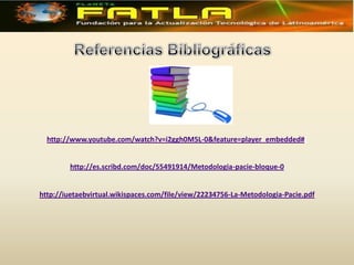 http://www.youtube.com/watch?v=i2ggh0M5L-0&feature=player_embedded#!


        http://es.scribd.com/doc/55491914/Metodologia-pacie-bloque-0


http://iuetaebvirtual.wikispaces.com/file/view/22234756-La-Metodologia-Pacie.pdf
 