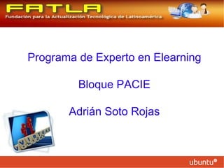 Programa de Experto en Elearning

         Bloque PACIE

       Adrián Soto Rojas
 
