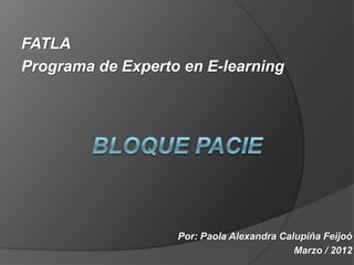 FATLA
Programa de Experto en E-learning




                   Por: Paola Alexandra Calupiña Feijoó
                                           Marzo / 2012
 