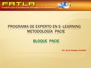 Programa de experto en e- learning                   metodología  paciebloque  pacie Por: Doris Gallegos Santillán 