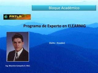 Bloque Académico Programa de Experto en ELEARNIG (Quito – Ecuador) Ing. Mauricio Campaña O. MsC. 