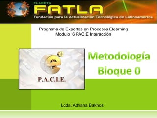 Programa de Expertos en Procesos Elearning
       Modulo 6 PACIE Interacción




          Lcda. Adriana Bakhos
 