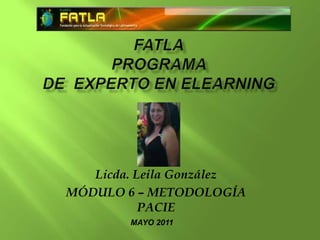 FATLAPrograma de  Experto en Elearning Licda. Leila González MÓDULO 6 – METODOLOGÍA PACIE MAYO 2011 