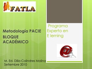  Programa Experto en E lerning Metodología PACIE BLOQUE ACADÉMICO  M. Ed. Dilia Colindres Molina Setiembre 2010 