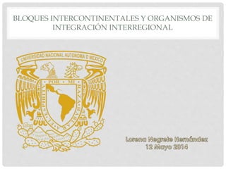 BLOQUES INTERCONTINENTALES Y ORGANISMOS DE
INTEGRACIÓN INTERREGIONAL
 