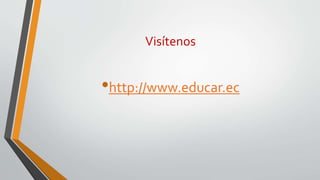 Visítenos
•http://www.educar.ec