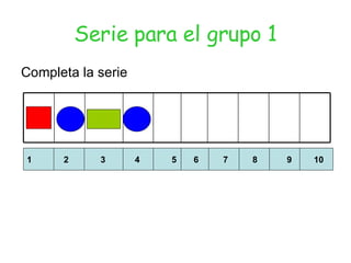 Serie para el grupo 1 Completa la serie 1  2  3  4  5  6  7  8  9  10 