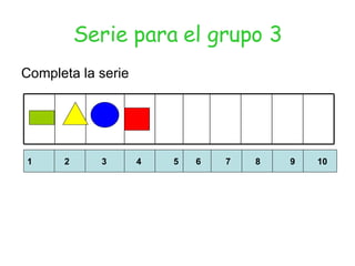 Serie para el grupo 3 Completa la serie 1  2  3  4  5  6  7  8  9  10 