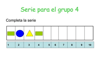 Serie para el grupo 4 Completa la serie 1  2  3  4  5  6  7  8  9  10 