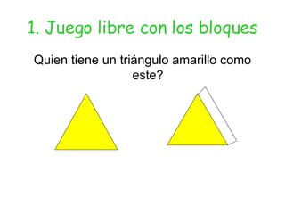 1. Juego libre con los bloques Quien tiene un triángulo amarillo como este? 