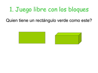 1. Juego libre con los bloques Quien tiene un rectángulo verde como este? 
