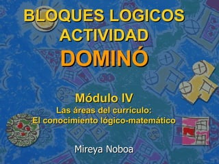 BLOQUES LOGICOS ACTIVIDAD DOMINÓ   Módulo IV Las áreas del currículo: El conocimiento lógico-matemático Mireya Noboa 