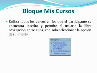 Bloque Mis Cursos
 Enlista todos los cursos en los que el participante se

encuentra inscrito y permite al usuario la libre
navegación entre ellos, con solo seleccionar la opción
de su interés

 