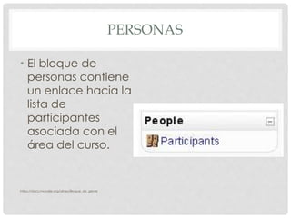 PERSONAS
• El bloque de
personas contiene
un enlace hacia la
lista de
participantes
asociada con el
área del curso.
https://docs.moodle.org/all/es/Bloque_de_gente
 