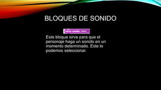 BLOQUES DE SONIDO
Este bloque sirve para que el
personaje haga un sonido en un
momento determinado. Este lo
podemos seleccionar.
 