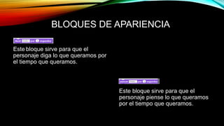 BLOQUES DE APARIENCIA
Este bloque sirve para que el
personaje diga lo que queramos por
el tiempo que queramos.
Este bloque sirve para que el
personaje piense lo que queramos
por el tiempo que queramos.
 