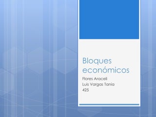 Bloques
económicos
Flores Araceli
Luis Vargas Tania
425
 