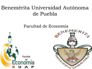 Benemérita Universidad Autónoma
           de Puebla

       Facultad de Economía
 