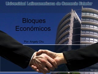 Bloques
Económicos
Por: Angely Chu
 