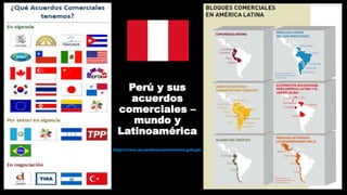 Perú y sus
acuerdos
comerciales –
mundo y
Latinoamérica
http://www.acuerdoscomerciales.gob.pe/
 