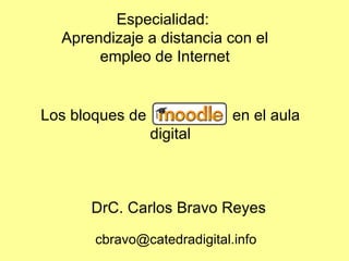 Los bloques de  en el aula digital DrC. Carlos Bravo Reyes Especialidad:  Aprendizaje a distancia con el empleo de Internet [email_address] 
