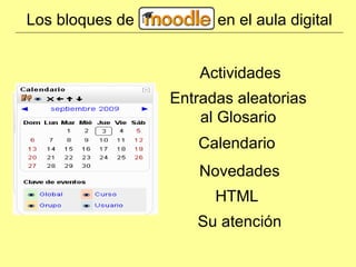 Los bloques de en el aula digital Bloques que favorecen el acceso Actividades y Recursos Actividades Entradas aleatorias al Glosario Calendario Novedades HTML Su atención