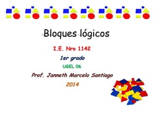 Bloques lógicos
I.E. Nro 1142
1er grado
UGEL 06
Prof. Janneth Marcelo Santiago
2014
 