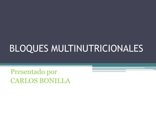 BLOQUES MULTINUTRICIONALES

Presentado por
CARLOS BONILLA
 
