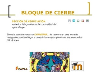 BLOQUE DE CIERRE SECCIÓN DE NEGOCIACIÓN  entre los integrantes de la comunidad del aprendizaje En esta sección vamos a  CONVENIR…  la manera  en que los más rezagados puedan llegar a cumplir las etapas previstas, superando las dificultades. 