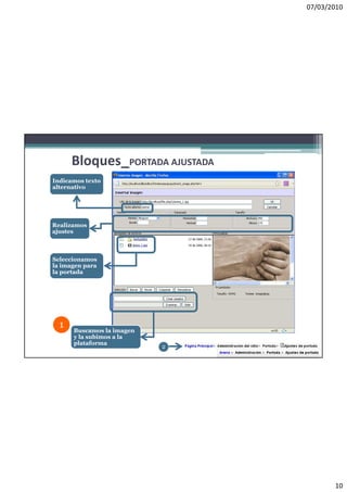 07/03/2010




      Bloques_PORTADA AJUSTADA
Indicamos texto
alternativo




Realizamos
ajustes



Seleccionamos
la imagen para
la portada




  1
      Buscamos la imagen
      y la subimos a la
      plataforma
                           2




                                        10
 