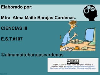 Elaborado por:
Mtra. Alma Maité Barajas Cárdenas.
CIENCIAS III
E.S.T.#107
©almamaitebarajascardenas
 