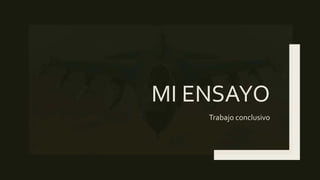 MI ENSAYO
Trabajo conclusivo
 