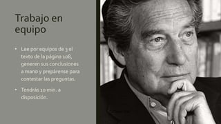 Trabajo en
equipo
• Lee por equipos de 3 el
texto de la página 108,
generen sus conclusiones
a mano y prepárense para
contestar las preguntas.
• Tendrás 10 min. a
disposición.
Octavio Paz
 
