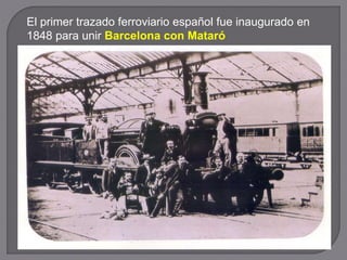 El primer trazado ferroviario español fue inaugurado en
1848 para unir Barcelona con Mataró
 