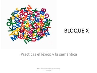 BLOQUE X
Practicas el léxico y la semántica
Mtra. Zoraida Guadalupe Martínez
Alvarado
 